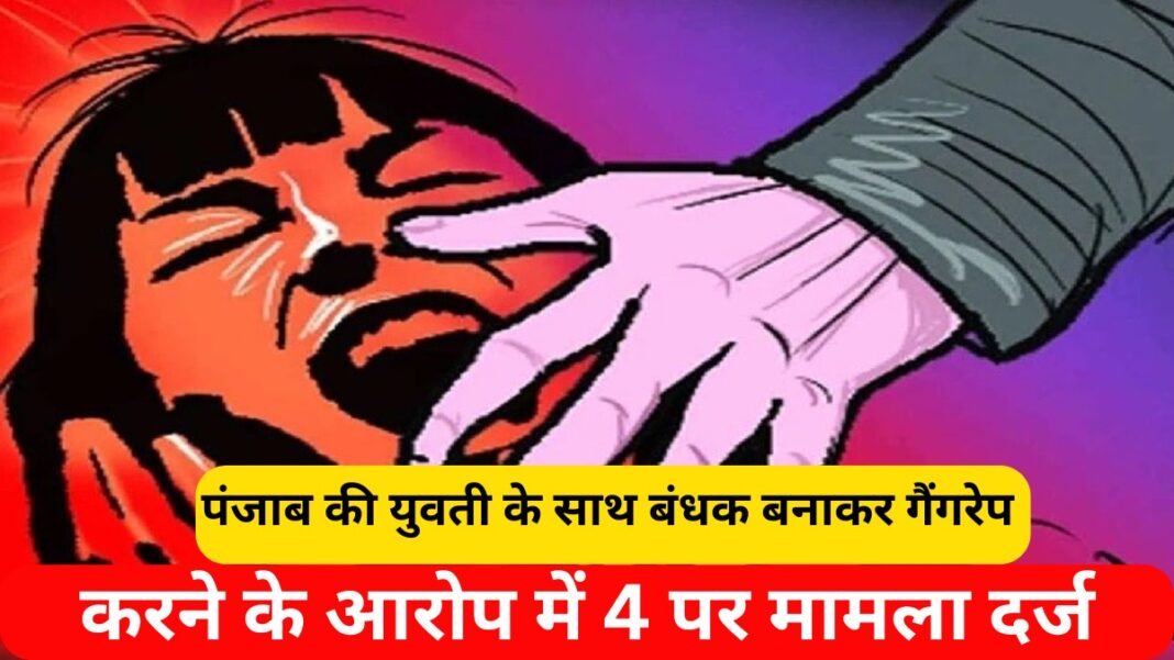 पंजाब की युवती के साथ बंधक बनाकर गैंगरेप करने के आरोप में 4 पर मामला दर्ज