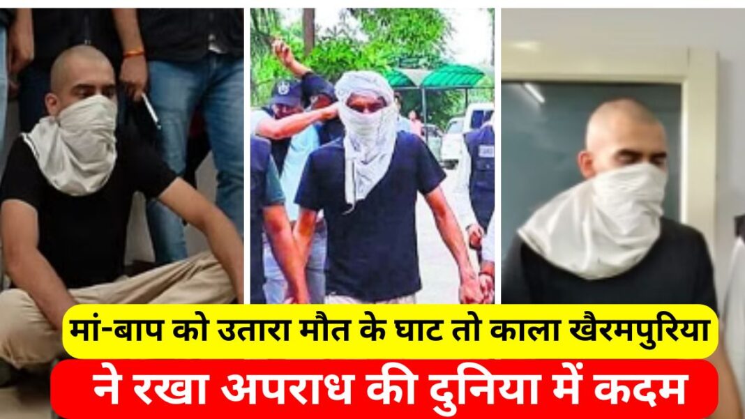 मां-बाप को उतारा मौत के घाट तो काला खैरमपुरिया ने रखा अपराध की दुनिया में कदम