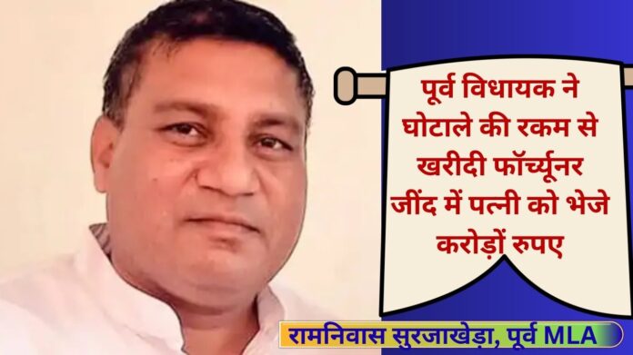 ED reveals that former Narwana MLA Ramniwas Surjakheda committed a fraud of Rs 100 crore, sent crores of rupees to his wife and bought a Fortuner car