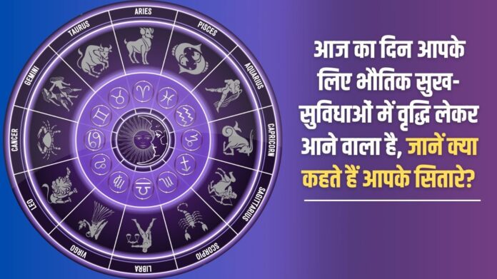 This day is going to bring an increase in material comforts for you, know what your stars say?