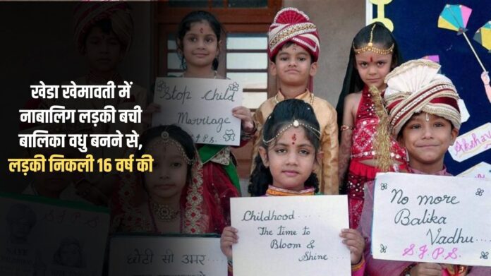 In Kheda Khemavati, a minor girl was saved from becoming a child bride, the girl turned out to be 16 years old