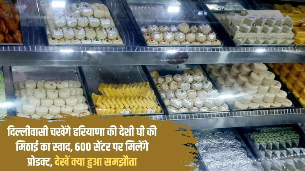 Delhiites will taste Haryana's Desi Ghee sweets, products will be available at 600 centres, see what agreement was reached