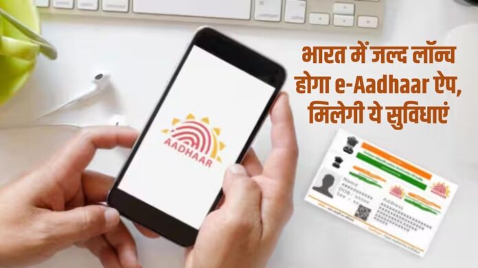 e-Aadhaar app will be launched in India soon, these facilities will be available