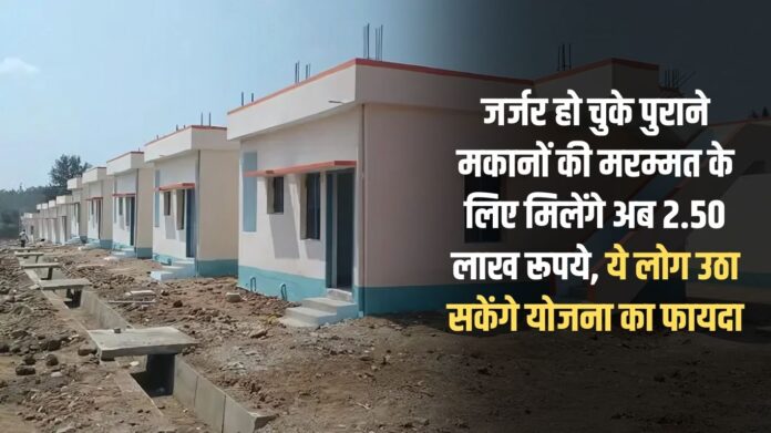 Now you will get 2.50 lakh rupees for the repair of old dilapidated houses, these people will be able to take advantage of the scheme