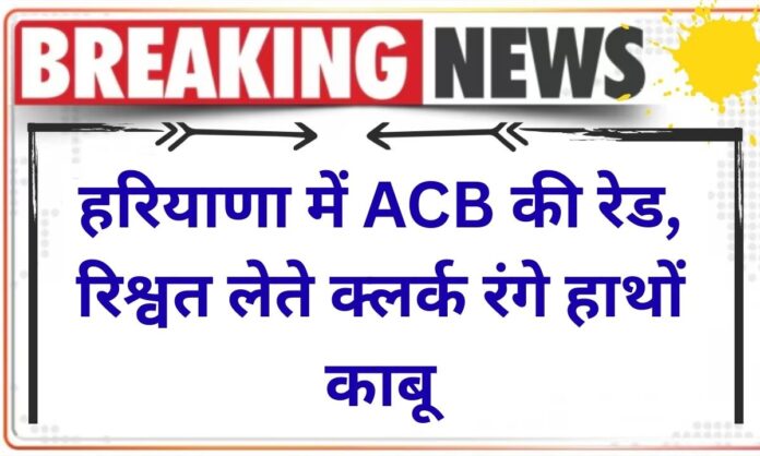 ACB Raid Narnaul Haryana Clerk caught red-handed taking bribe of Rs 2,000