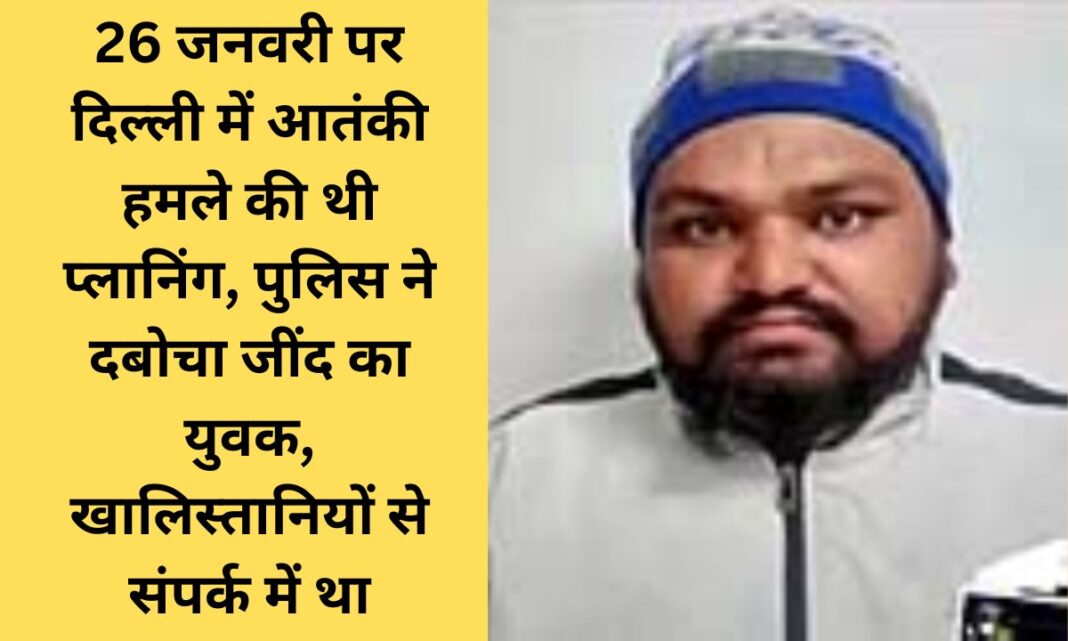 Jind A terrorist attack was planned in Delhi on January 26th; a young man from Jind has been named, having served jail time in the US.