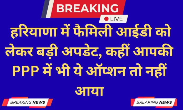 PPP Update Big update on Family ID in Haryana, has this option also come up in your PPP