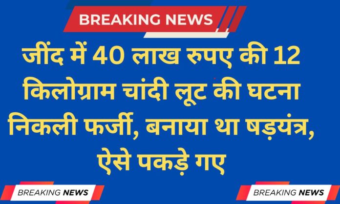 The robbery of 12 kg silver worth Rs 40 lakh in Jind-Safidon was found to be fake.