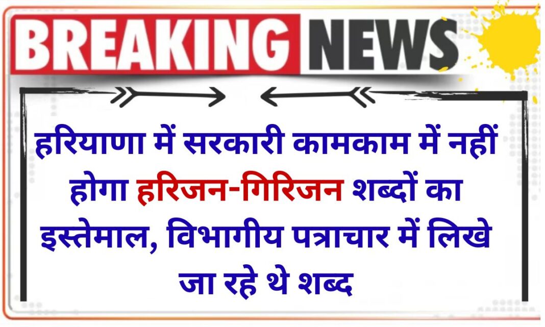 The words Harijan and Girijan will not be used in government work in Haryana. The words Harijan and Girijan will not be used in government work in Haryana.