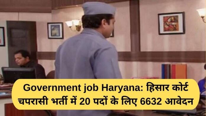 Government job Haryana: 6632 applications for 20 posts in Hisar Court Peon Recruitment