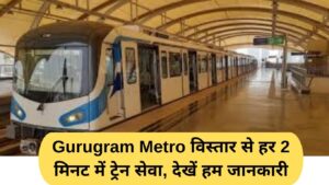 Gurugram Metro विस्तार से हर 2 मिनट में ट्रेन सेवा, देखें हम जानकारी