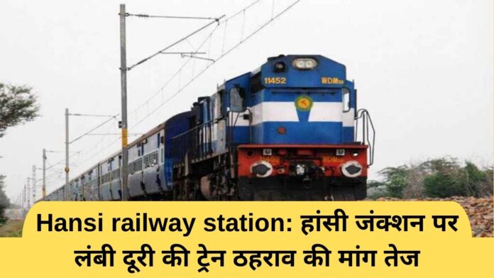 Hansi railway station: हांसी जंक्शन पर लंबी दूरी की ट्रेन ठहराव की मांग तेज