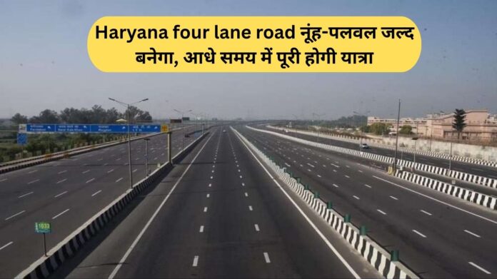 Haryana four lane road नूंह-पलवल जल्द बनेगा, आधे समय में पूरी होगी यात्रा