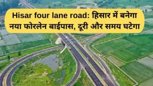 Hisar four lane road: हिसार में बनेगा नया फोरलेन बाईपास, दूरी और समय घटेगा