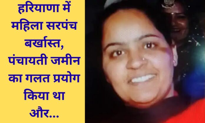 Kaithal, Haryana Woman sarpanch dismissed from her post for misuse of panchayat land.