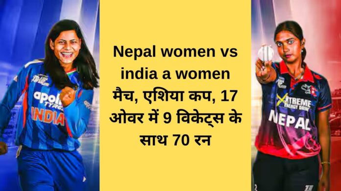 Nepal women vs india a women match, Asia Cup, 70 runs with 9 wickets in 17 overs