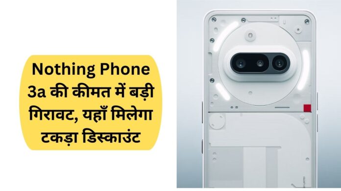 Nothing Phone 3a की कीमत में बड़ी गिरावट, यहाँ मिलेगा टकड़ा डिस्काउंट