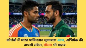 ind vs pak match: कोलंबो में भारत पाकिस्तान मुकाबला आज, अभिषेक की वापसी संकेत, मौसम भी खराब