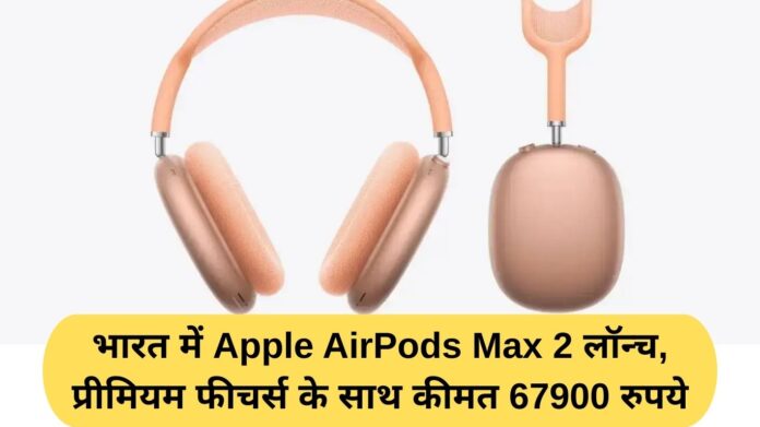 Apple AirPods Max 2 launched in India, priced at Rs 67,900 with premium features