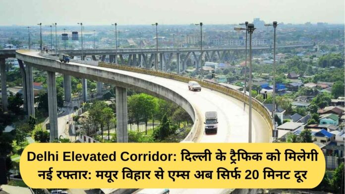 Delhi Elevated Corridor: Delhi's traffic will get a new speed: AIIMS is now just 20 minutes away from Mayur Vihar.