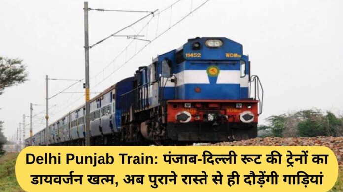 Delhi Punjab Train: पंजाब-दिल्ली रूट की ट्रेनों का डायवर्जन खत्म, अब पुराने रास्ते से ही दौड़ेंगी गाड़ियां