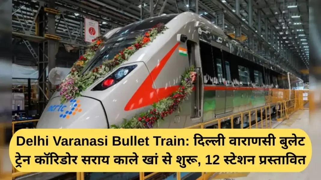 Delhi Varanasi Bullet Train Delhi Varanasi Bullet Train: Delhi Varanasi Bullet Train Corridor starts from Sarai Kale Khan, 12 stations proposed