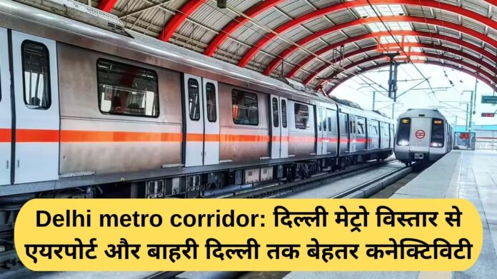 Delhi Metro corridor: Delhi Metro extension improves connectivity to the airport and outer Delhi
