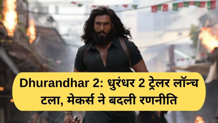 Dhurandhar 2: Dhurandhar 2 trailer launch postponed, makers changed strategy