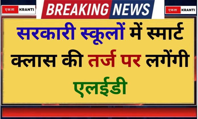 Education news LEDs will be installed in government schools on the lines of smart classes