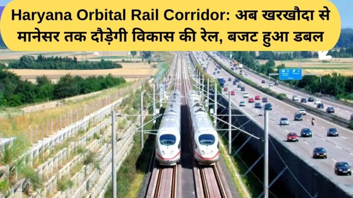 Haryana Orbital Rail Corridor: Now the train of development will run from Kharkhoda to Manesar, budget doubled