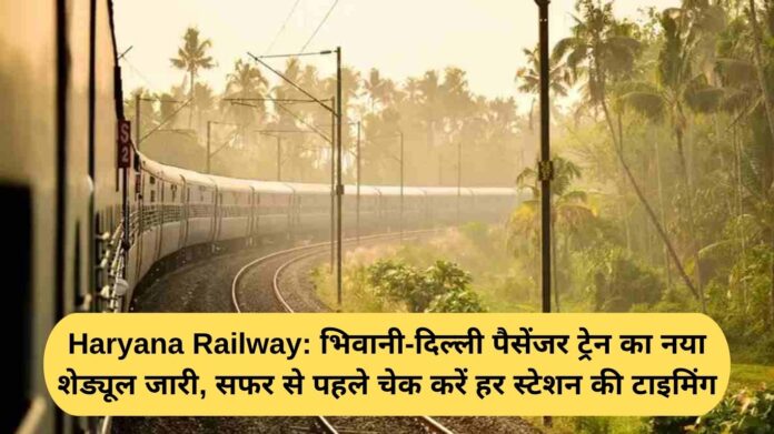 Haryana Railway: New schedule of Bhiwani-Delhi passenger train released, check timings of every station before travelling