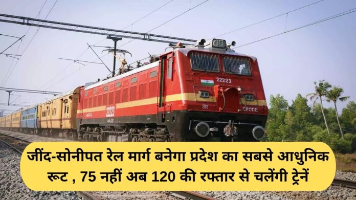 Haryana Railway Update: Jind-Sonipat railway line will become the most modern route in the state, trains will now run at a speed of 120 km/h instead of 75 km/h.