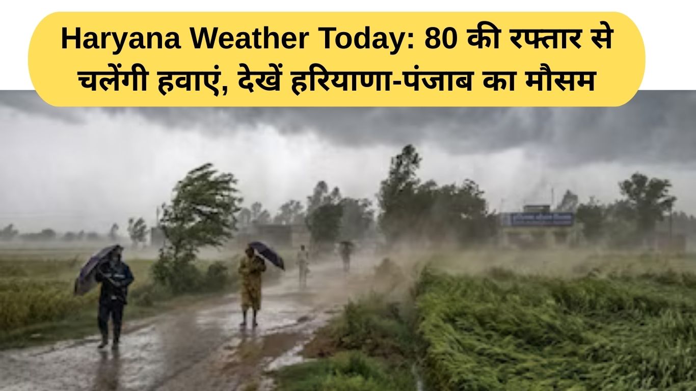 Haryana Weather Today:  भीषण गर्मी के बीच आसमानी आफत: 80 की रफ्तार से चलेंगी हवाएं, देखें हरियाणा-पंजाब का मौसम