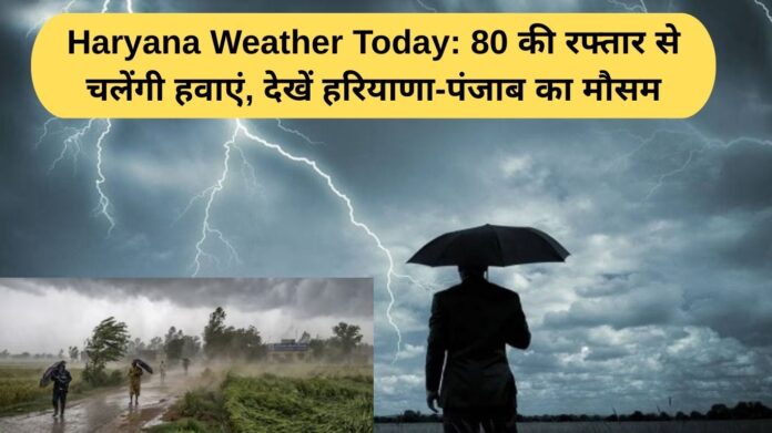 Haryana Weather Today: भीषण गर्मी के बीच आसमानी आफत: 80 की रफ्तार से चलेंगी हवाएं, देखें हरियाणा-पंजाब का मौसम