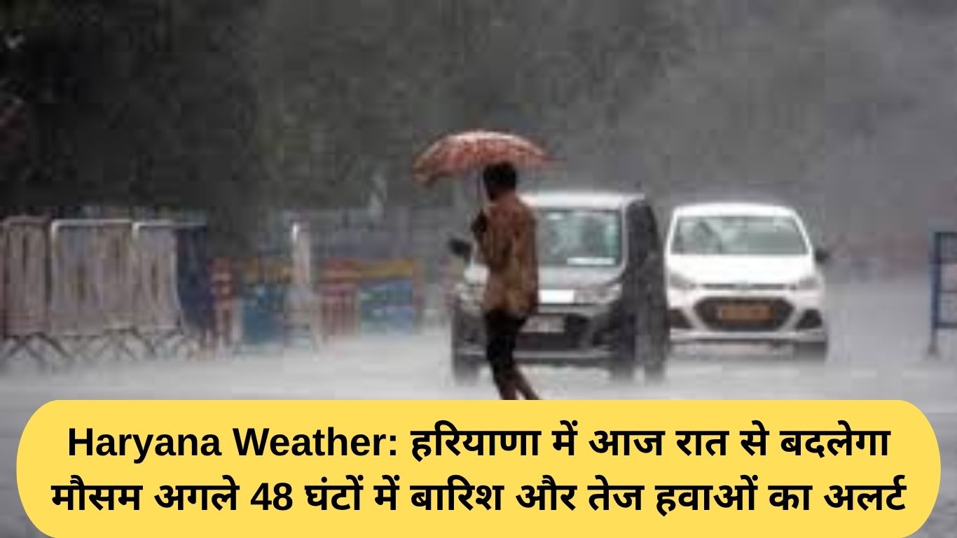 Haryana Weather: हरियाणा में आज रात से बदलेगा मौसम अगले 48 घंटों में बारिश और तेज हवाओं का अलर्ट