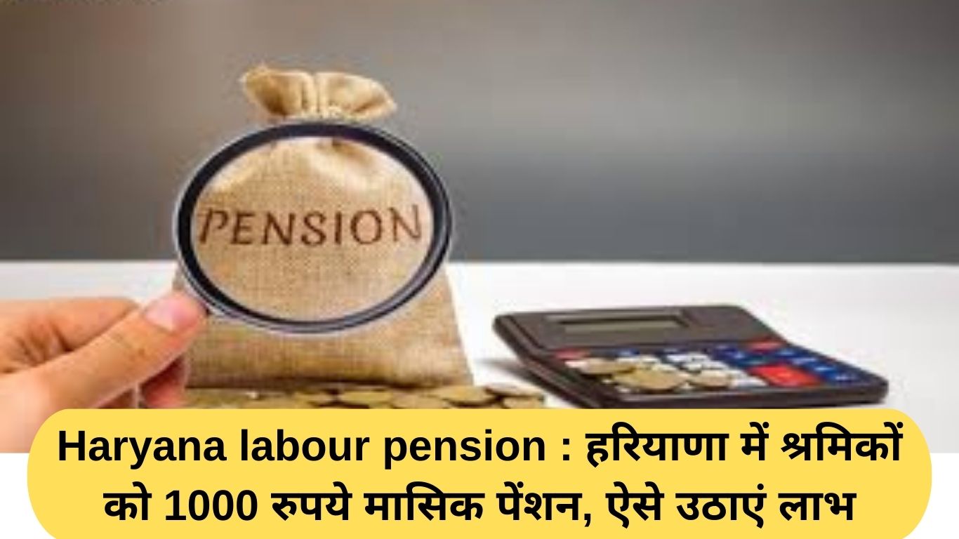 Haryana labour pension : हरियाणा में श्रमिकों को 1000 रुपये मासिक पेंशन, ऐसे उठाएं लाभ