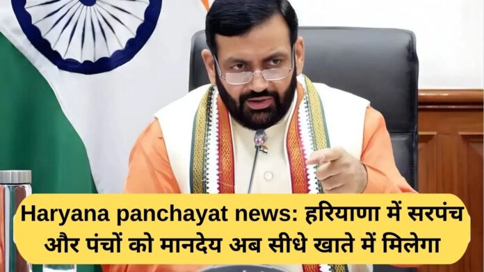 Haryana Panchayat News: Sarpanchs and Panchs in Haryana will now receive their honorarium directly into their accounts.