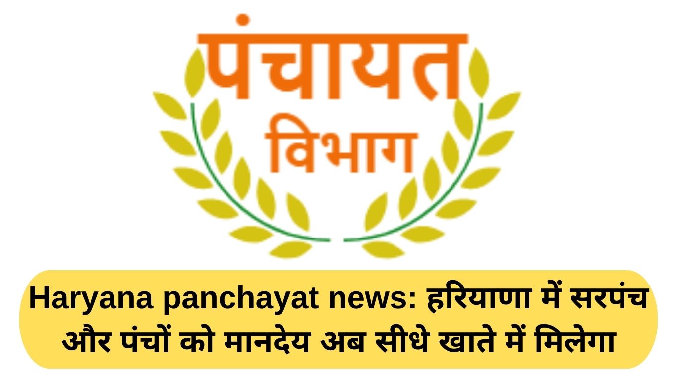 Haryana Panchayat News: Sarpanchs and Panchs in Haryana will now receive their honorarium directly into their accounts.