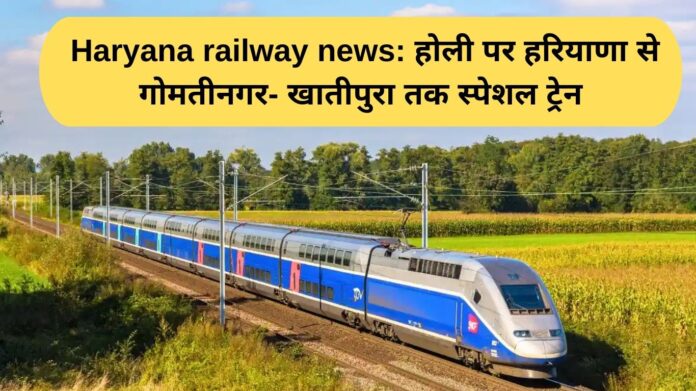 Haryana railway news: होली पर हरियाणा से गोमतीनगर- खातीपुरा तक स्पेशल ट्रेन