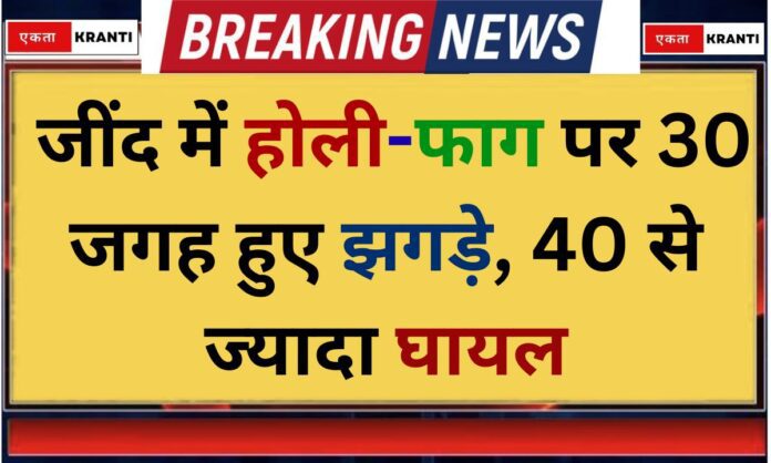 Holi Faag Fights broke out at 30 places in Jind more than 40 injured.