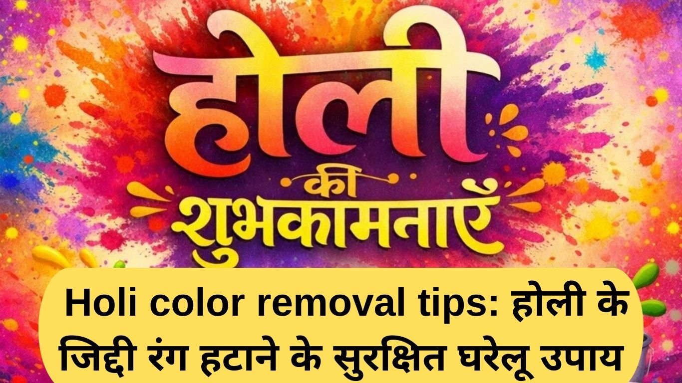 Holi color removal tips: होली के जिद्दी रंग हटाने के सुरक्षित घरेलू उपाय
