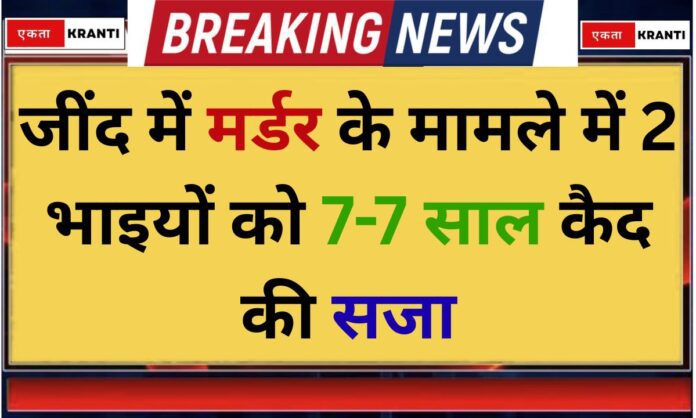 Jind Two brothers sentenced to 7 years imprisonment each in Jind murder case
