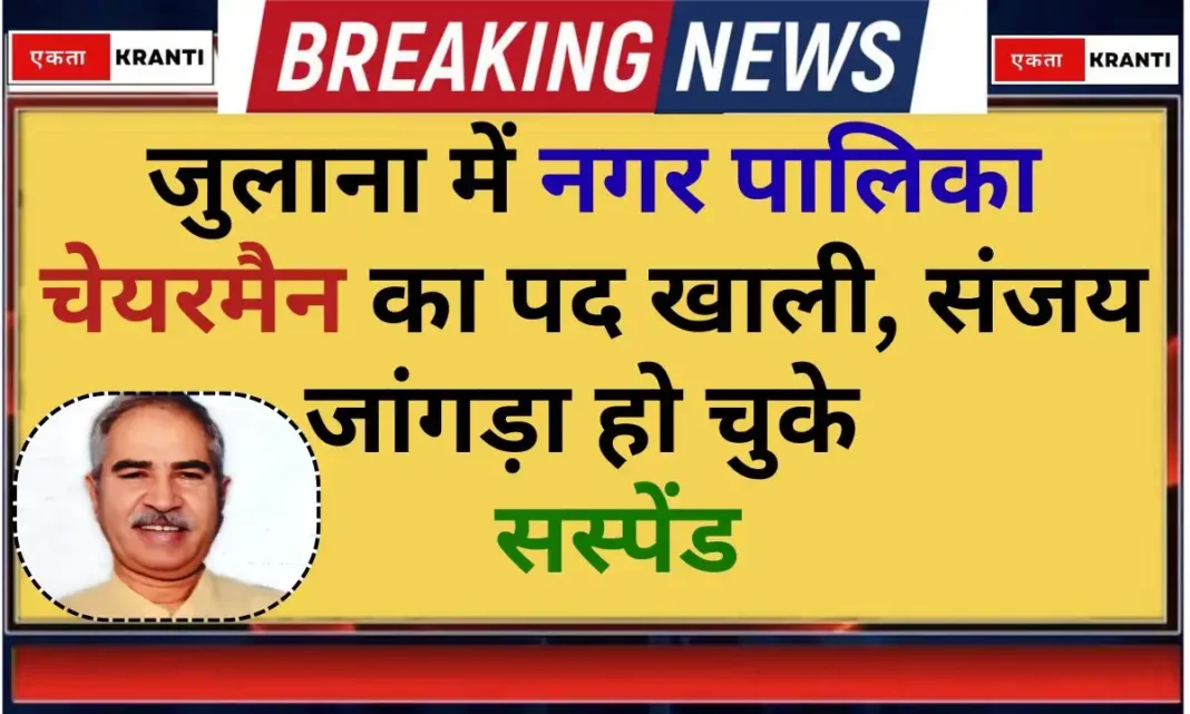 Julana Chairman post vacant Sanjay Jangra has been suspended.