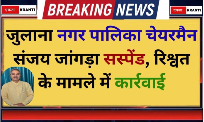 Julana chairman Julana Municipality chairman Sanjay Jangra suspended, action taken in bribery case