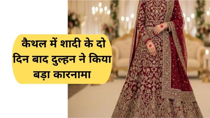 Kaithal Crime: Two days after the wedding in Kaithal, the bride did a big act.