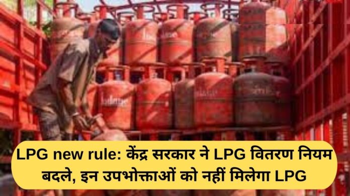 LPG new rule: Central government changes LPG distribution rules, these consumers will not get LPG