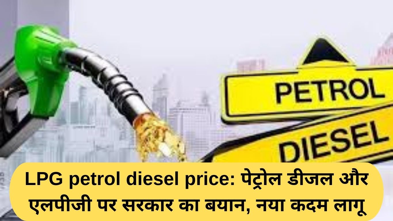 LPG petrol diesel price: पेट्रोल डीजल और एलपीजी पर सरकार का बयान, नया कदम लागू