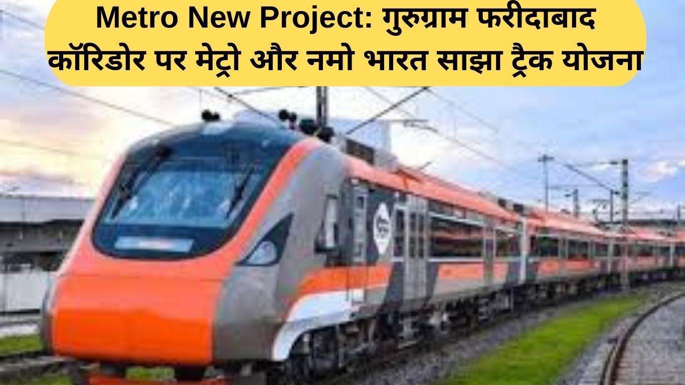 Metro New Project: गुरुग्राम फरीदाबाद कॉरिडोर पर मेट्रो और नमो भारत साझा ट्रैक योजना
