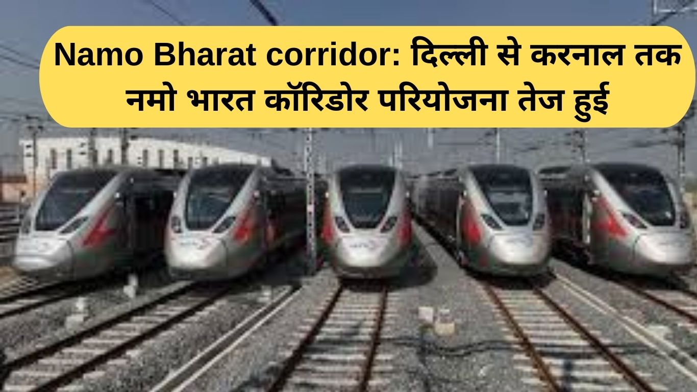 Namo Bharat corridor: दिल्ली से करनाल तक नमो भारत कॉरिडोर परियोजना तेज हुई