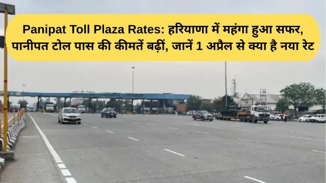 Panipat Toll Plaza Rates Panipat Toll Plaza Rates: Travel in Haryana has become more expensive, the price of Panipat toll pass has increased, know the new rate from April 1.